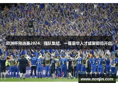 欧洲杯预选赛2024：强队集结，一幕豪华人才盛宴即将开启